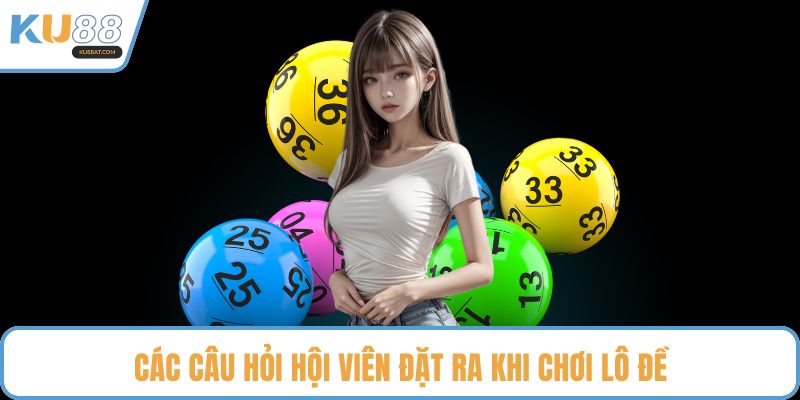 Các câu hỏi hội viên đặt ra khi chơi lô đề