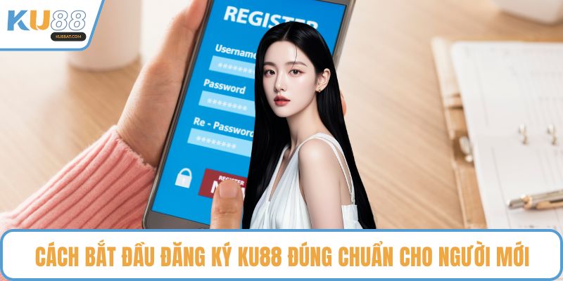 Cách bắt đầu đăng ký KU88 đúng chuẩn cho người mới