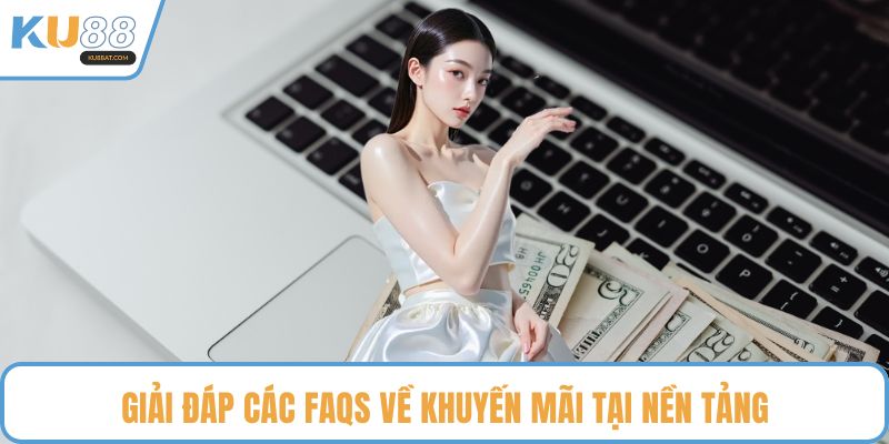 Giải đáp các FAQs về khuyến mãi tại nền tảng