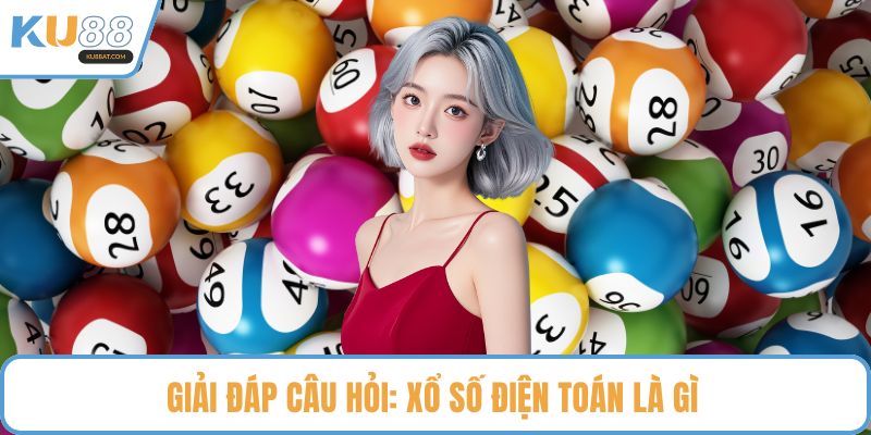 Giải đáp câu hỏi: Xổ số điện toán là gì 