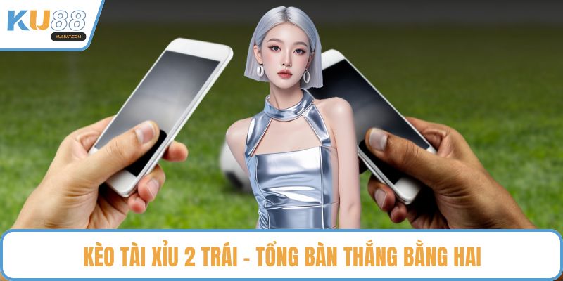 Kèo tài xỉu 2 trái - Tổng bàn thắng bằng hai