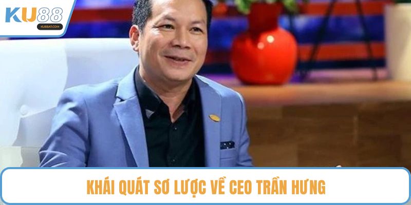 Khái quát sơ lược về CEO Trần Hưng