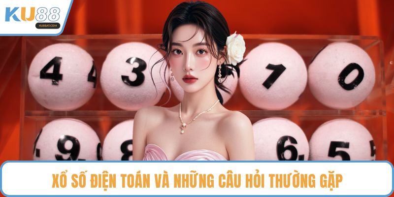 Xổ số điện toán và những câu hỏi thường gặp